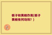 栀子和黄精作用(栀子黄精有何功效？)