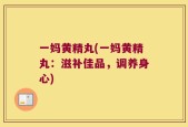 一妈黄精丸(一妈黄精丸：滋补佳品，调养身心)