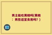 男士能吃黄精吗(黄精：男性适宜食用吗？)