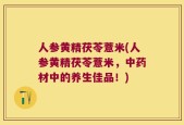 人参黄精茯苓薏米(人参黄精茯苓薏米，中药材中的养生佳品！)