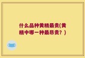 什么品种黄精最贵(黄精中哪一种最昂贵？)