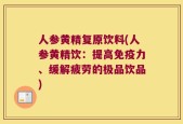 人参黄精复原饮料(人参黄精饮：提高免疫力、缓解疲劳的极品饮品)