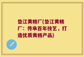 垫江黄精厂(垫江黄精厂：传承百年技艺，打造优质黄精产品)