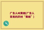 广东人叫黄精(广东人常用的药材“黄精”)