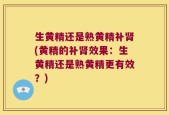 生黄精还是熟黄精补肾(黄精的补肾效果：生黄精还是熟黄精更有效？)