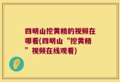 四明山挖黄精的视频在哪看(四明山“挖黄精”视频在线观看)