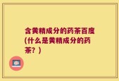 含黄精成分的药茶百度(什么是黄精成分的药茶？)