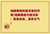 地藏黄精和西洋参的作用(地藏黄精与西洋参：修复身体，滋养元气)