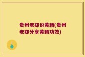 贵州老郑说黄精(贵州老郑分享黄精功效)