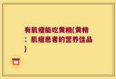 有肌瘤能吃黄精(黄精：肌瘤患者的营养佳品)