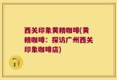 西关印象黄精咖啡(黄精咖啡：探访广州西关印象咖啡店)