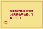 那里在收黄精 价格多少(黄精收购价格，了解一下！)