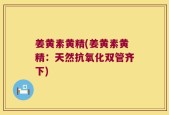 姜黄素黄精(姜黄素黄精：天然抗氧化双管齐下)
