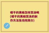晒干的黄精怎样煲汤喝(晒干的黄精煲汤的制作方法及功效简介)