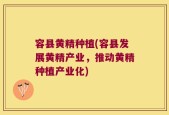 容县黄精种植(容县发展黄精产业，推动黄精种植产业化)