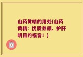 山药黄精的用处(山药黄精：优质养颜、护肝明目的福音！)