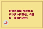 桃源县黄精(桃源县出产珍贵中药黄精，有医疗、美容的功效)