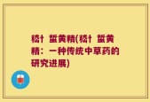 嵇忄蜇黄精(嵇忄蜇黄精：一种传统中草药的研究进展)