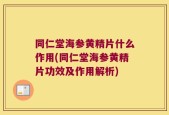 同仁堂海参黄精片什么作用(同仁堂海参黄精片功效及作用解析)