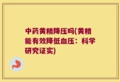 中药黄精降压吗(黄精能有效降低血压：科学研究证实)