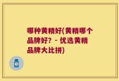 哪种黄精好(黄精哪个品牌好？- 优选黄精品牌大比拼)