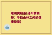 建州黄精茶(建州黄精茶：寻找山林之间的健康能量)
