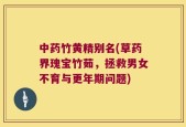 中药竹黄精别名(草药界瑰宝竹茹，拯救男女不育与更年期问题)