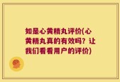 如是心黄精丸评价(心黄精丸真的有效吗？让我们看看用户的评价)