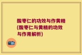 酸枣仁的功效与作黄精(酸枣仁与黄精的功效与作用解析)