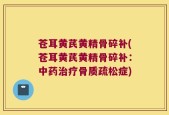 苍耳黄芪黄精骨碎补(苍耳黄芪黄精骨碎补：中药治疗骨质疏松症)