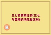 三七和黄精比较(三七与黄精的功效和区别)
