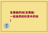 生黄精药材(生黄精：一枝独秀的珍贵中药材)