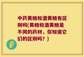 中药黄精和酒黄精有区别吗(黄精和酒黄精是不同的药材，你知道它们的区别吗？)