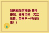 制黄精如何搭配(黄精搭配，提升功效：灵活运用，带来不一样的效果！)