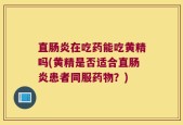 直肠炎在吃药能吃黄精吗(黄精是否适合直肠炎患者同服药物？)