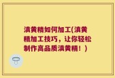 滇黄精如何加工(滇黄精加工技巧，让你轻松制作高品质滇黄精！)
