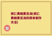 桃仁黄精黑豆汤(桃仁黄精黑豆汤的简单制作方法)