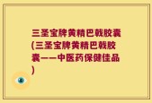 三圣宝牌黄精巴戟胶囊(三圣宝牌黄精巴戟胶囊——中医药保健佳品)