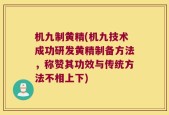 机九制黄精(机九技术成功研发黄精制备方法，称赞其功效与传统方法不相上下)