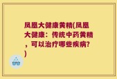 凤凰大健康黄精(凤凰大健康：传统中药黄精，可以治疗哪些疾病？)