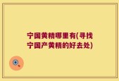 宁国黄精哪里有(寻找宁国产黄精的好去处)