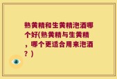 熟黄精和生黄精泡酒哪个好(熟黄精与生黄精，哪个更适合用来泡酒？)