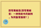 茯苓黄精膏(茯苓黄精膏：一种传统中药制剂，为何备受推崇？)