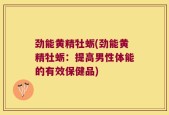 劲能黄精牡蛎(劲能黄精牡蛎：提高男性体能的有效保健品)