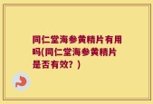 同仁堂海参黄精片有用吗(同仁堂海参黄精片是否有效？)