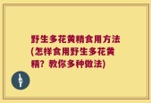 野生多花黄精食用方法(怎样食用野生多花黄精？教你多种做法)