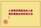 人参黄芪黄精泡水人参黄芪黄精水的饮用方法)