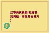 红枣黄芪黄精(红枣黄芪黄精，搭配养生良方)