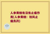 人参黄精有没有止痛作用(人参黄精：祛风止痛良药)