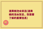 酒黄精泡水禁忌(酒黄精的泡水禁忌，你需要了解的重要信息)